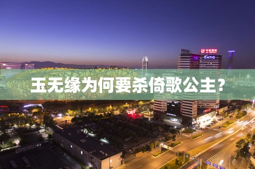 玉无缘为何要杀倚歌公主？