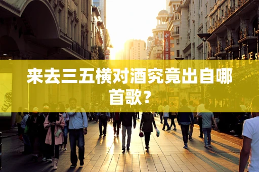来去三五横对酒究竟出自哪首歌？