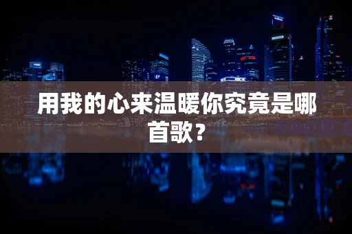 用我的心来温暖你究竟是哪首歌？