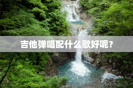 吉他弹唱配什么歌好呢？