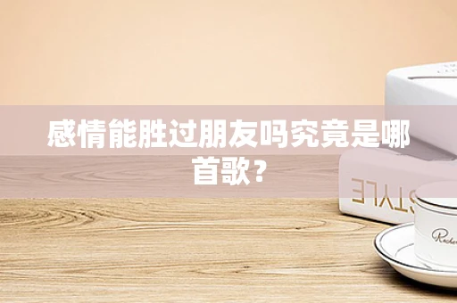感情能胜过朋友吗究竟是哪首歌？