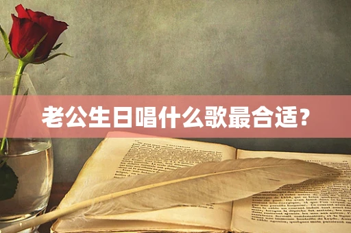 老公生日唱什么歌最合适？