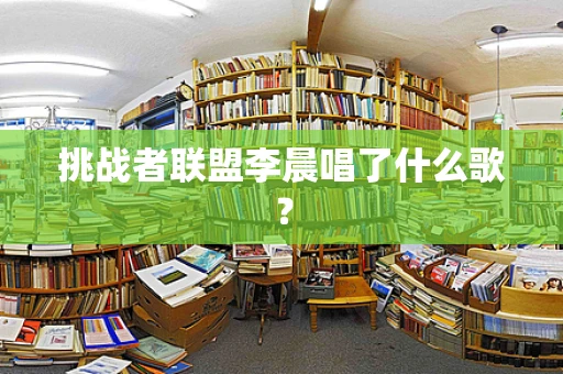 挑战者联盟李晨唱了什么歌？