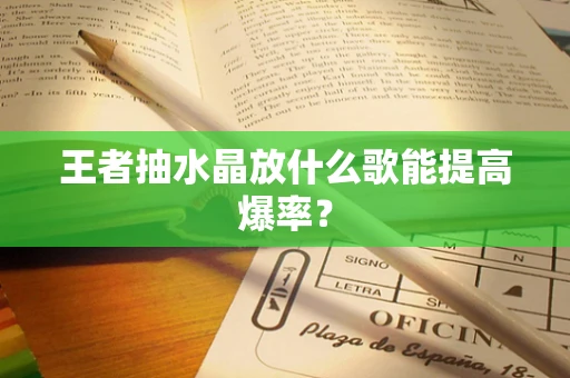 王者抽水晶放什么歌能提高爆率？