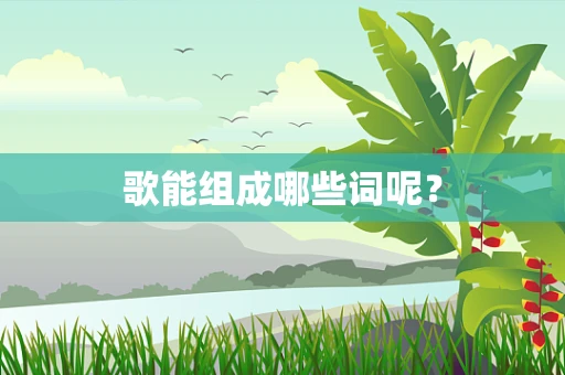 歌能组成哪些词呢？