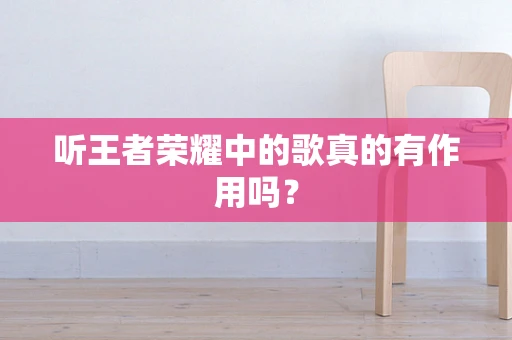听王者荣耀中的歌真的有作用吗？