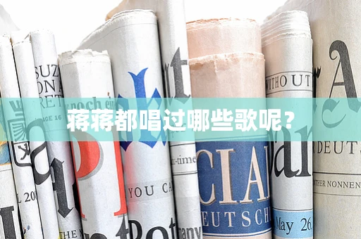 蒋蒋都唱过哪些歌呢？