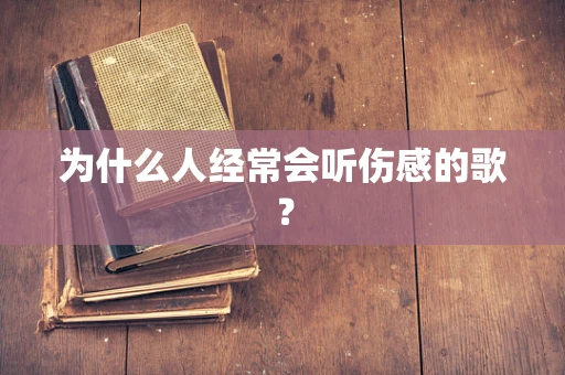 为什么人经常会听伤感的歌？