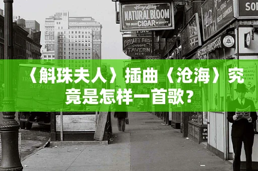〈斛珠夫人〉插曲〈沧海〉究竟是怎样一首歌？