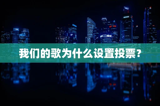 我们的歌为什么设置投票？