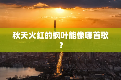 秋天火红的枫叶能像哪首歌？