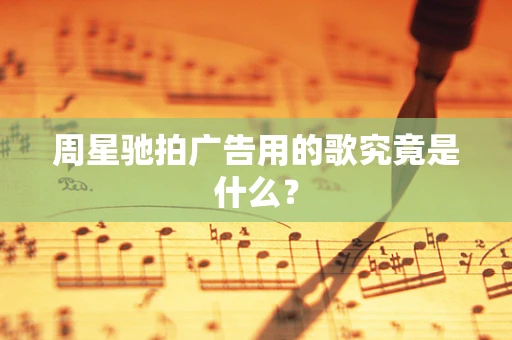 周星驰拍广告用的歌究竟是什么？