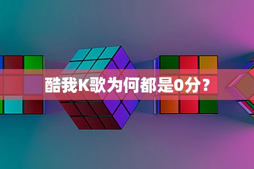 酷我K歌为何都是0分？