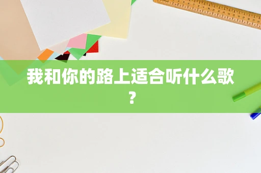 我和你的路上适合听什么歌？