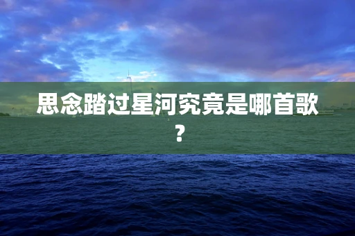 思念踏过星河究竟是哪首歌？