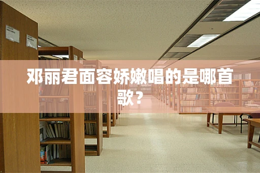 邓丽君面容娇嫩唱的是哪首歌？