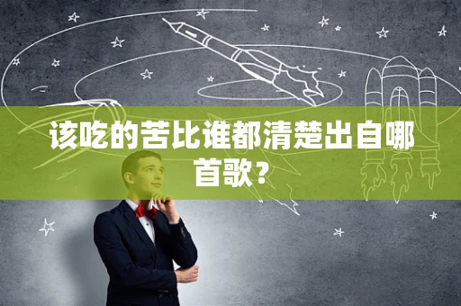 该吃的苦比谁都清楚出自哪首歌？