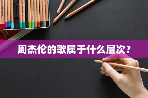 周杰伦的歌属于什么层次？
