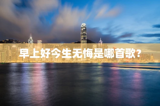 早上好今生无悔是哪首歌？