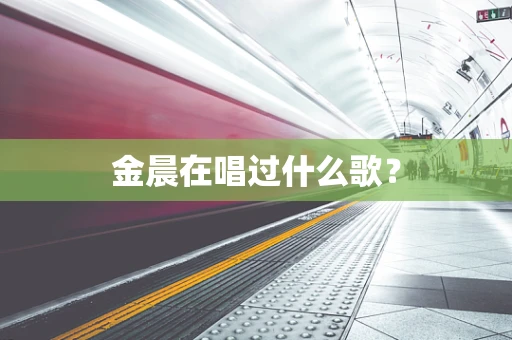 金晨在唱过什么歌？
