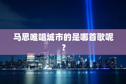 马思唯唱城市的是哪首歌呢？