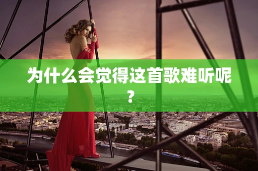 为什么会觉得这首歌难听呢？