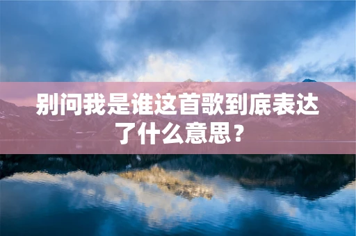 别问我是谁这首歌到底表达了什么意思？