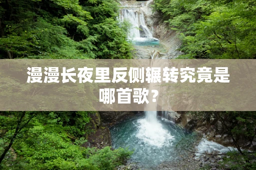 漫漫长夜里反侧辗转究竟是哪首歌？