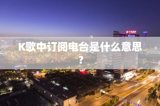 K歌中订阅电台是什么意思？