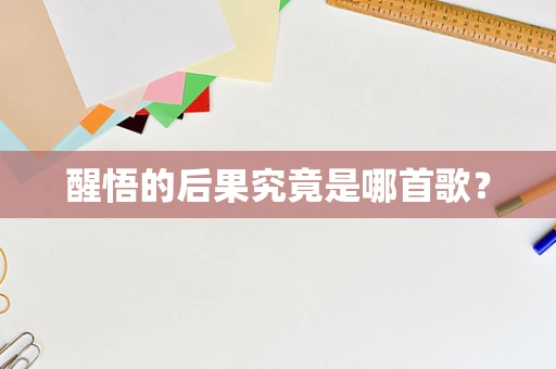 醒悟的后果究竟是哪首歌？
