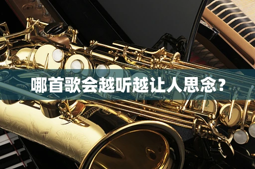 哪首歌会越听越让人思念？