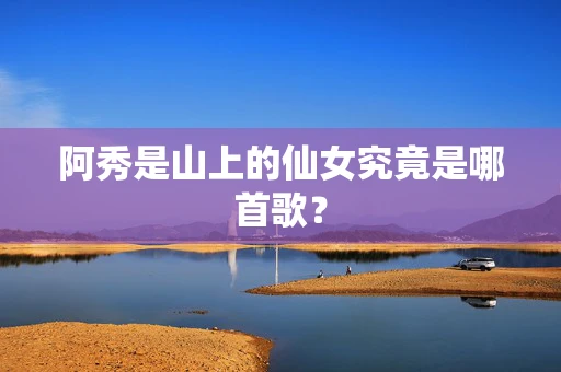 阿秀是山上的仙女究竟是哪首歌？