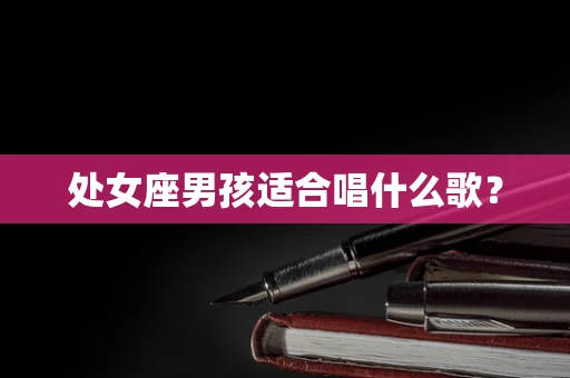 处女座男孩适合唱什么歌？