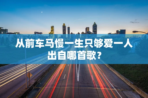 从前车马慢一生只够爱一人出自哪首歌？