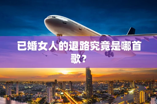 已婚女人的退路究竟是哪首歌？