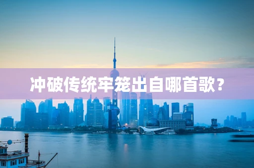 冲破传统牢笼出自哪首歌？