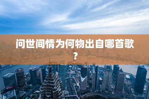 问世间情为何物出自哪首歌？