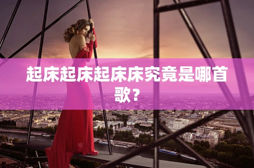 起床起床起床床究竟是哪首歌？