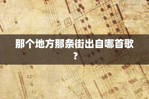 那个地方那条街出自哪首歌？