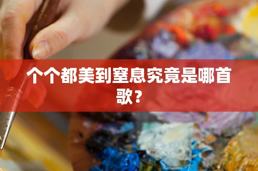 个个都美到窒息究竟是哪首歌？