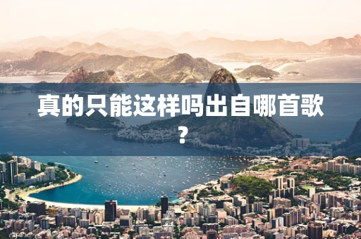 真的只能这样吗出自哪首歌？