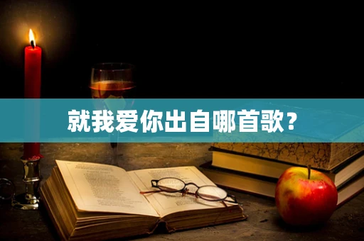 就我爱你出自哪首歌？