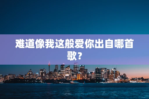 难道像我这般爱你出自哪首歌？