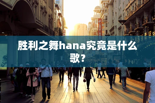 胜利之舞hana究竟是什么歌？