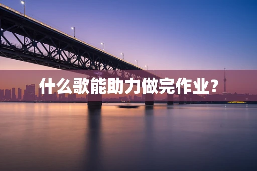 什么歌能助力做完作业？
