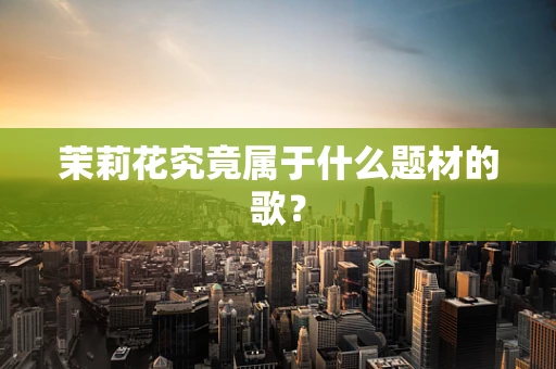 茉莉花究竟属于什么题材的歌？
