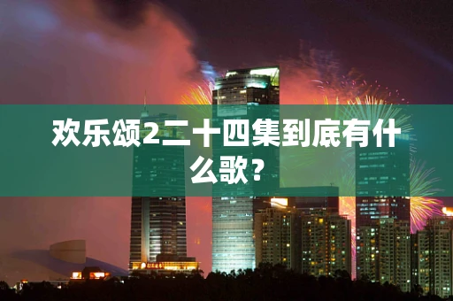 欢乐颂2二十四集到底有什么歌？