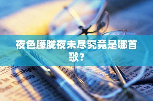 夜色朦胧夜未尽究竟是哪首歌？