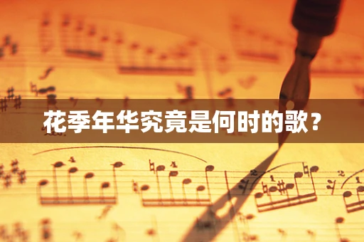 花季年华究竟是何时的歌？