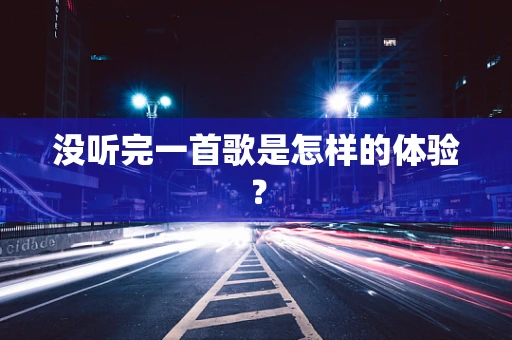 没听完一首歌是怎样的体验？